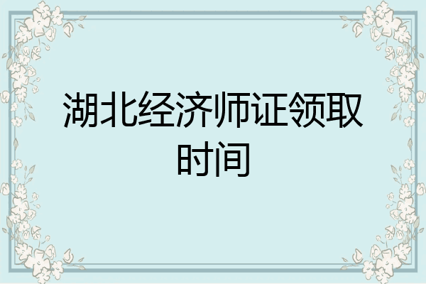 湖北经济师证领取时间