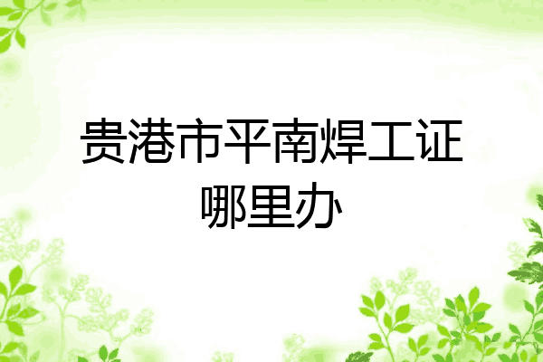 贵港市平南焊工证哪里办