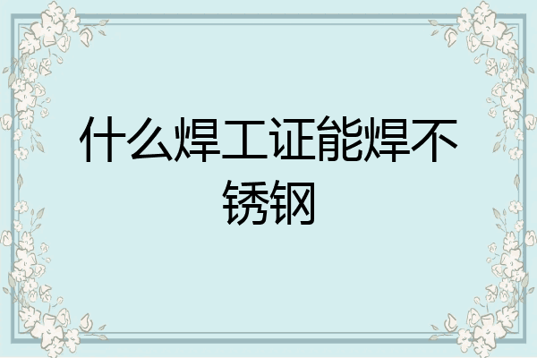 什么焊工证能焊不锈钢