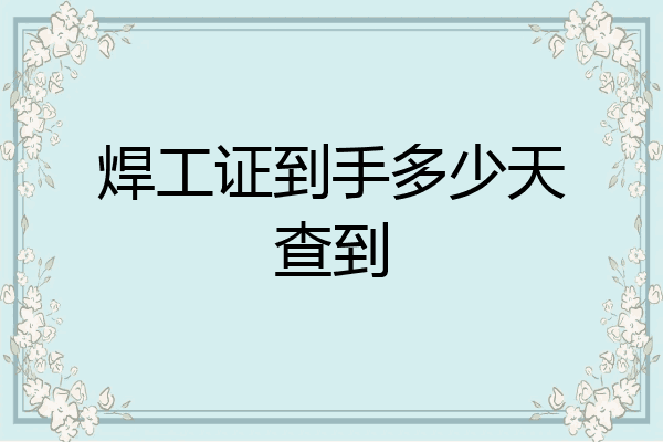 焊工证到手多少天查到