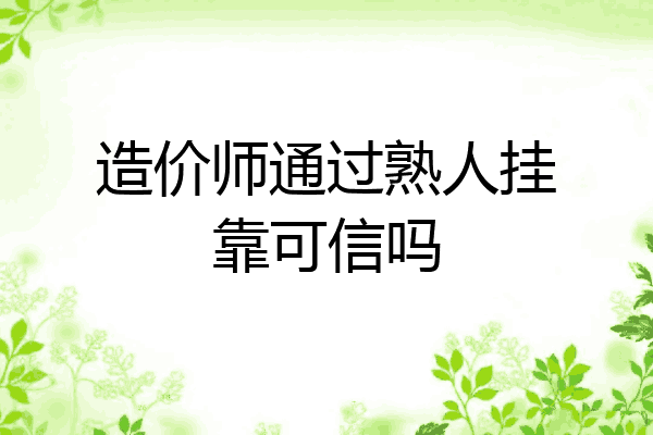 造价师通过熟人挂靠可信吗