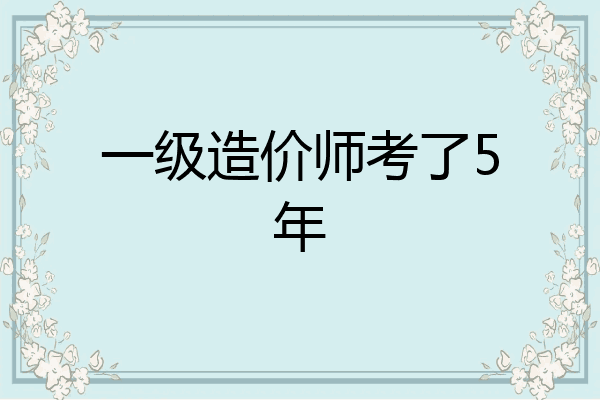 一级造价师考了5年