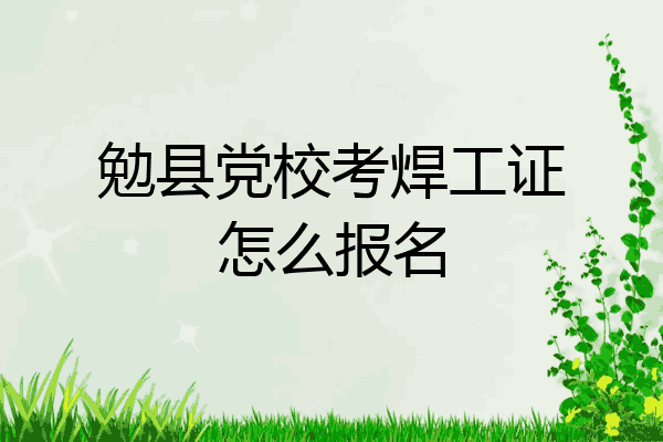 勉县党校考焊工证怎么报名