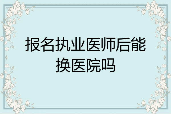 报名执业医师后能换医院吗