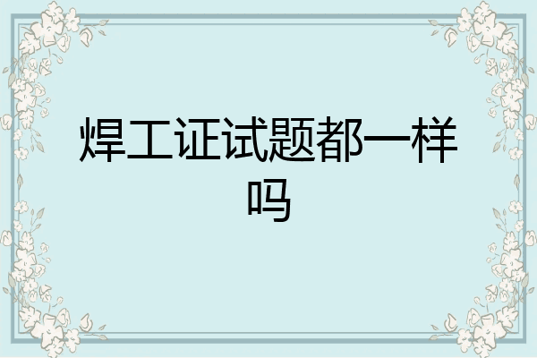 焊工证试题都一样吗