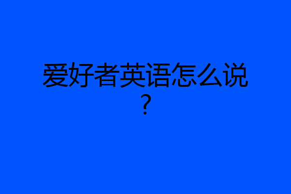 爱好者英语怎么说?