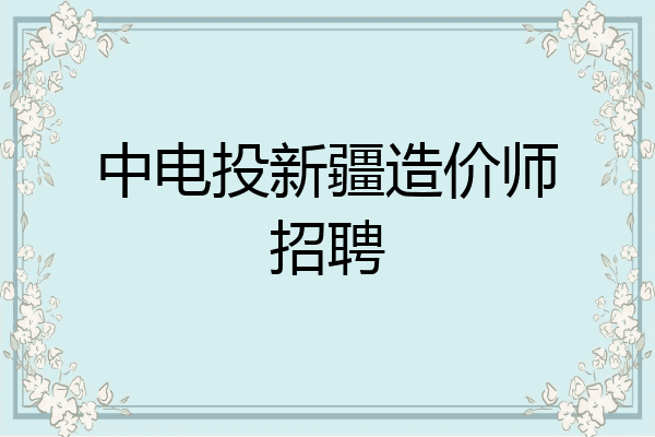 中电投新疆造价师招聘