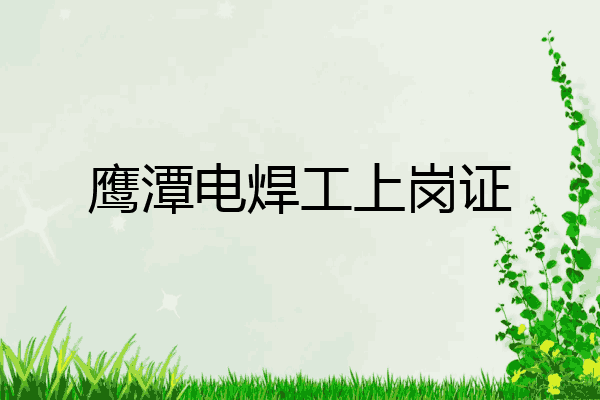 鹰潭电焊工上岗证