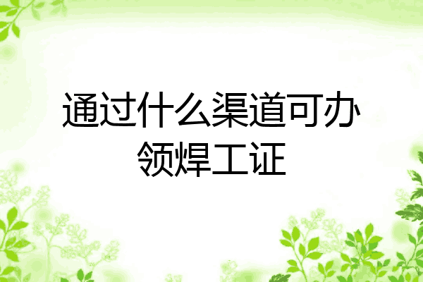通过什么渠道可办领焊工证