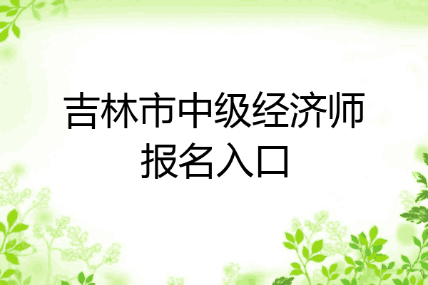 吉林市中级经济师报名入口
