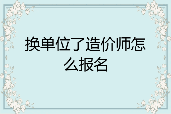 换单位了造价师怎么报名