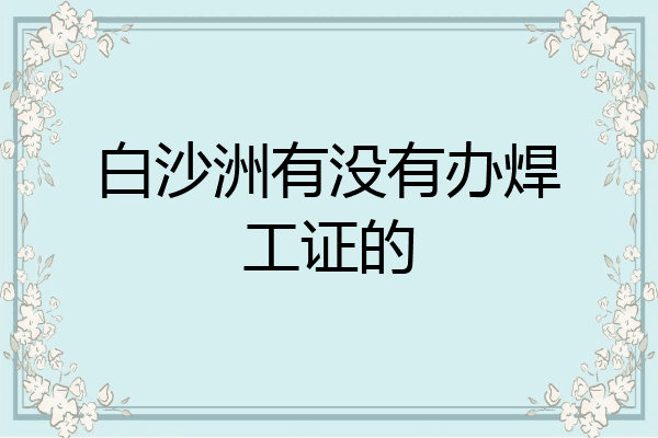 白沙洲有没有办焊工证的