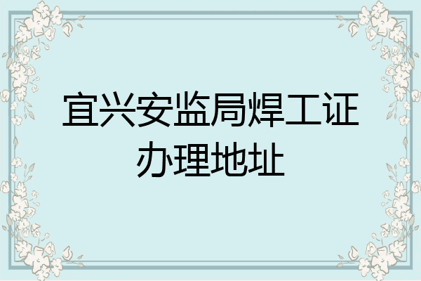 宜兴安监局焊工证办理地址