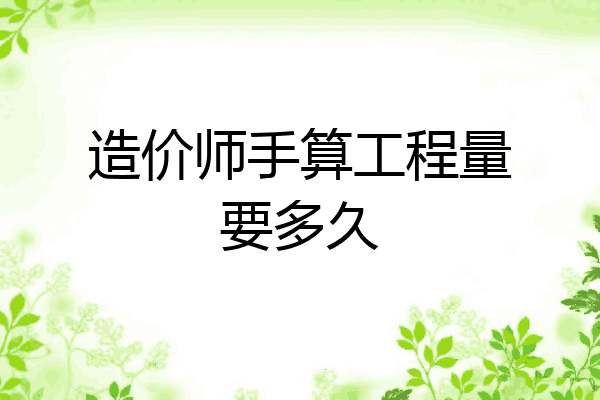 造价师手算工程量要多久