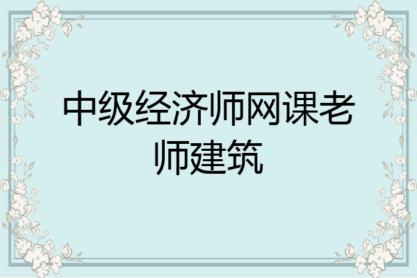 中级经济师网课老师建筑