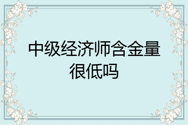 中级经济师含金量很低吗