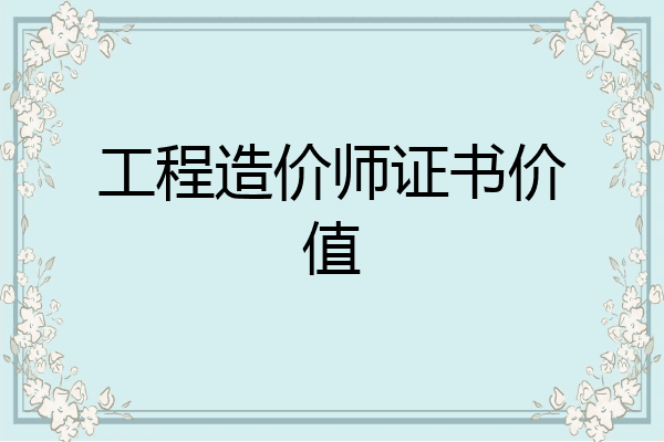 工程造价师证书价值
