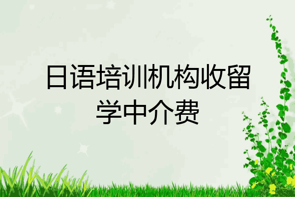 日语培训机构收留学中介费