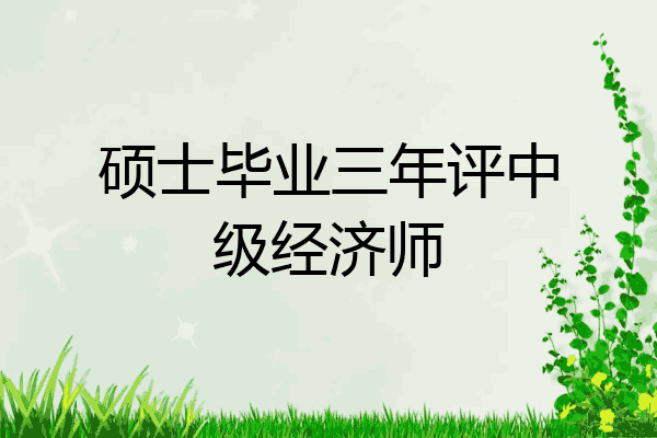 硕士毕业三年评中级经济师