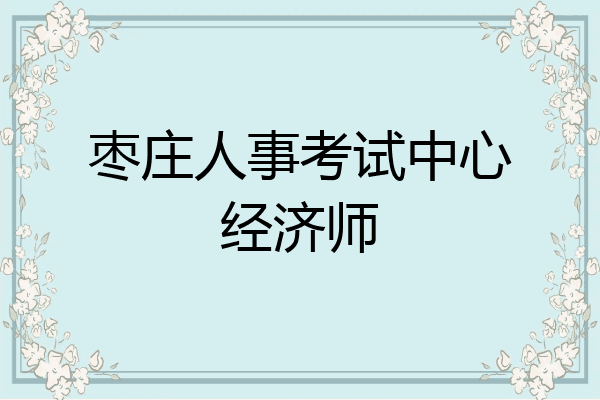 枣庄人事考试中心经济师