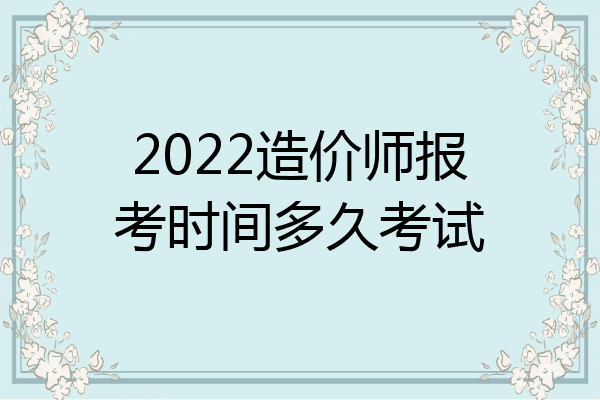 2022造价师报考时间多久考试