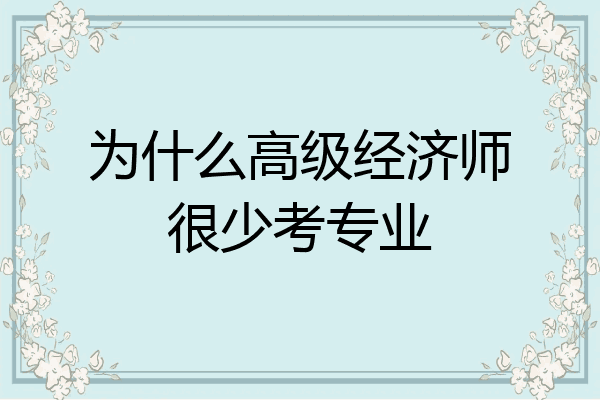 为什么高级经济师很少考专业