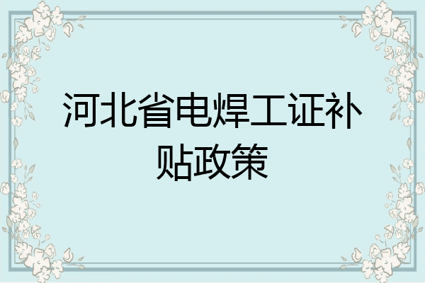 河北省电焊工证补贴政策
