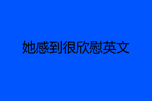 她感到很欣慰英文