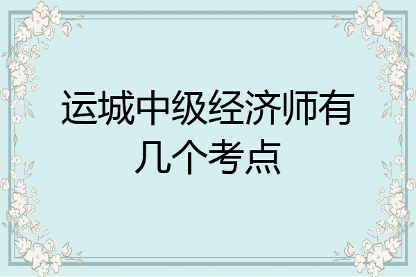 运城中级经济师有几个考点