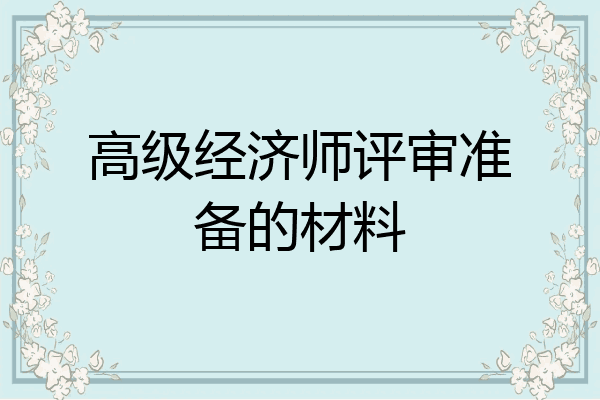 高级经济师评审准备的材料