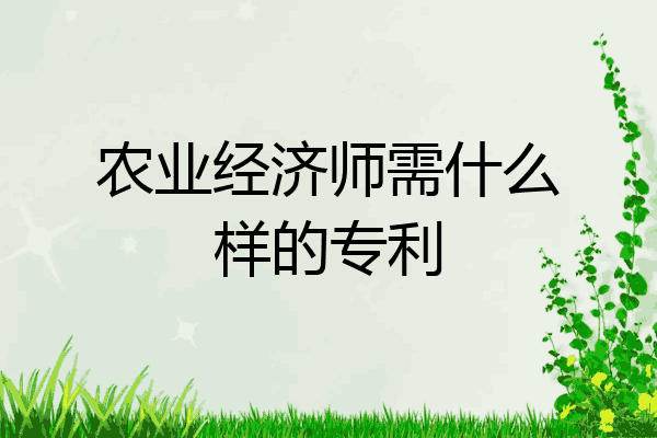农业经济师需什么样的专利