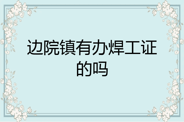 边院镇有办焊工证的吗