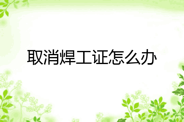 取消焊工证怎么办