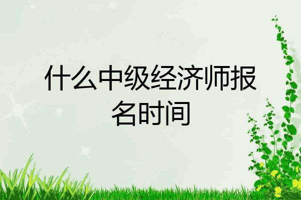 什么中级经济师报名时间