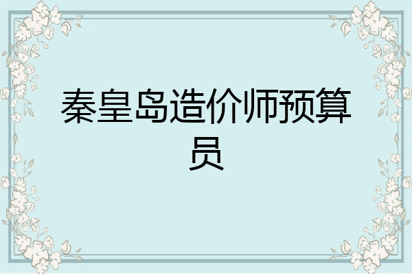 秦皇岛造价师预算员