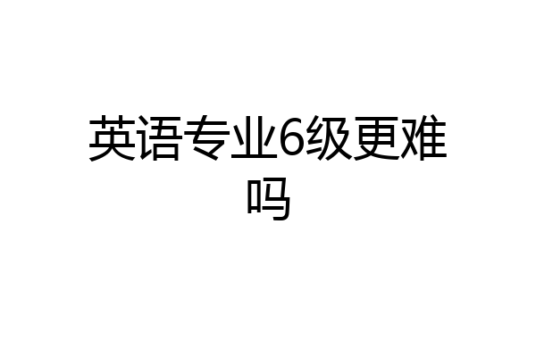 英语专业6级更难吗