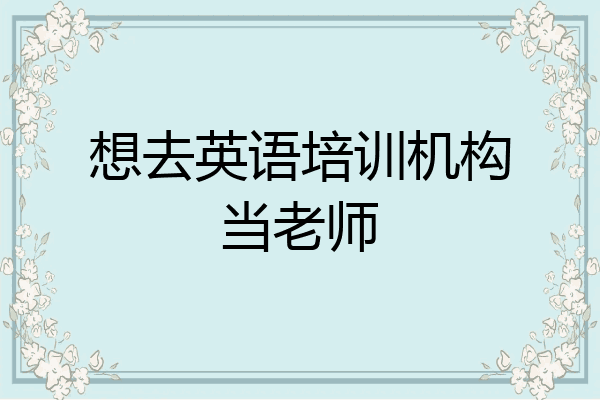 想去英语培训机构当老师