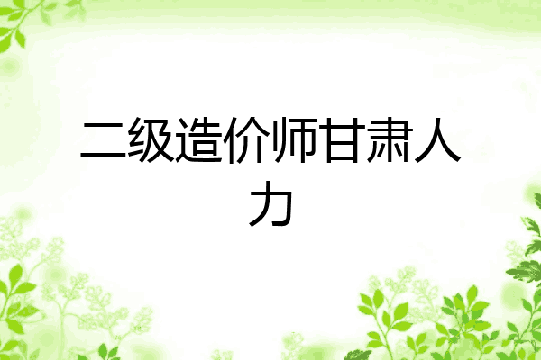 二级造价师甘肃人力