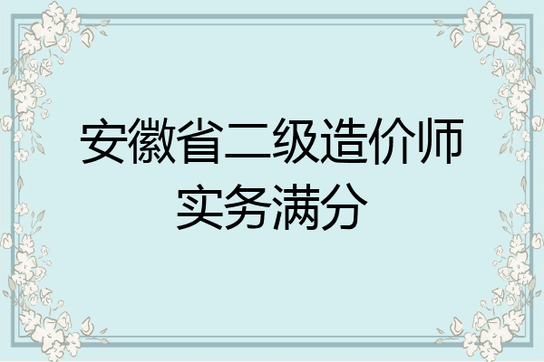 安徽省二级造价师实务满分