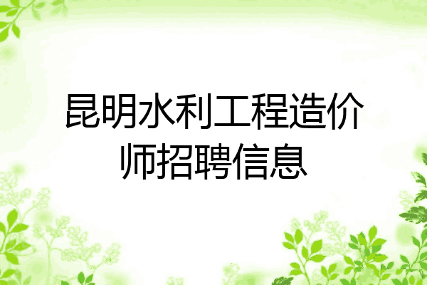 昆明水利工程造价师招聘信息