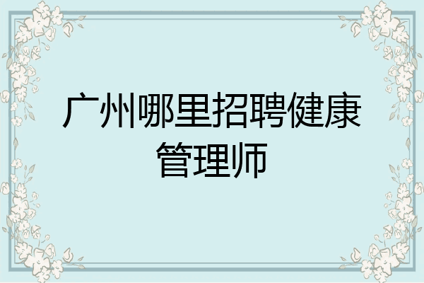 广州哪里招聘健康管理师
