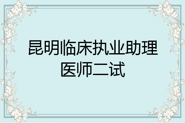 昆明临床执业助理医师二试