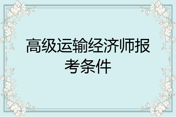 高级运输经济师报考条件
