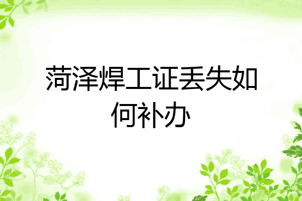 菏泽焊工证丢失如何补办