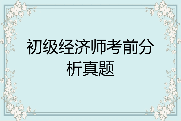 初级经济师考前分析真题