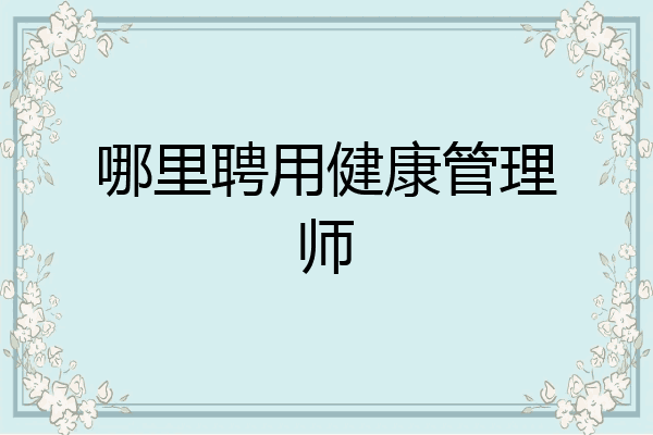 哪里聘用健康管理师