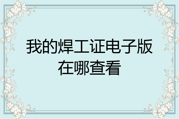 我的焊工证电子版在哪查看