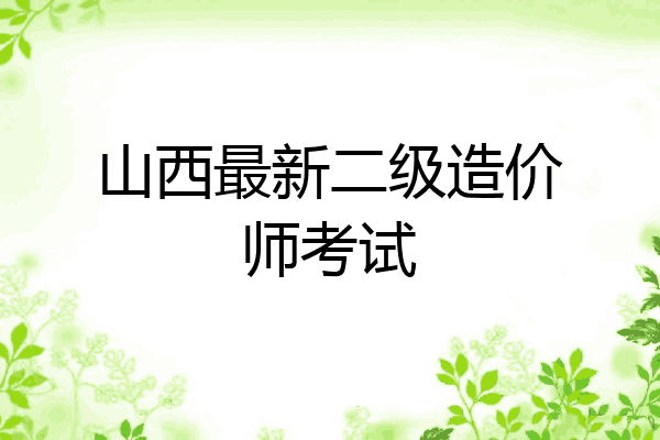 山西最新二级造价师考试