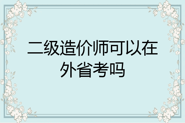 二级造价师可以在外省考吗