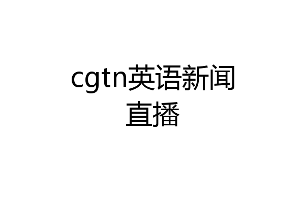 cgtn英语新闻直播